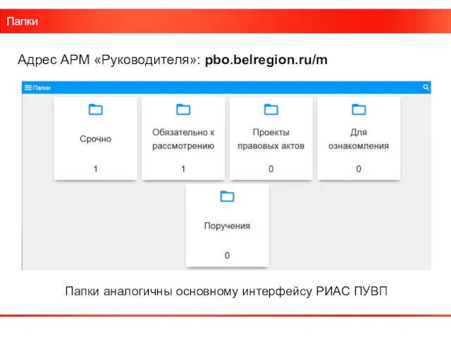 Папки Папки аналогичны основному интерфейсу РИАС ПУВП Адрес АРМ «Руководителя»: pbo.belregion.ru/m