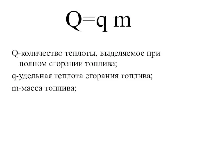 Q=q m Q-количество теплоты, выделяемое при полном сгорании топлива; q-удельная теплота сгорания топлива; m-масса топлива;