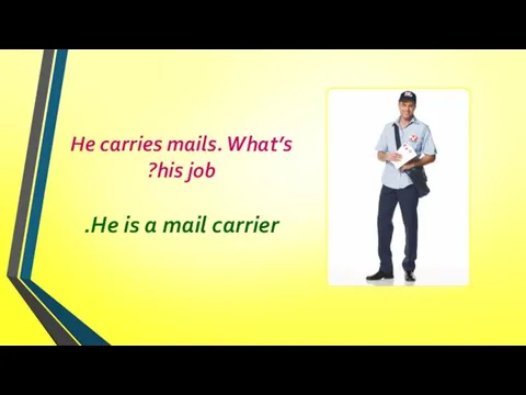 He carries mails. What’s his job? He is a mail carrier.