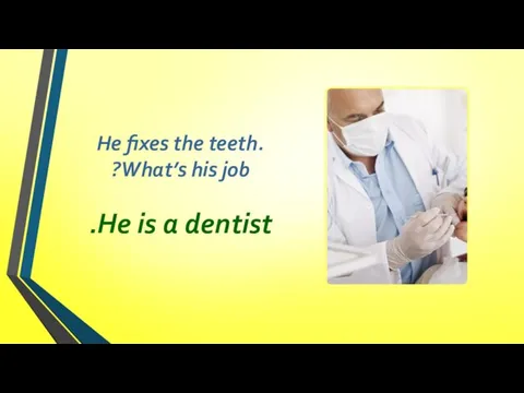 He fixes the teeth. What’s his job? He is a dentist.