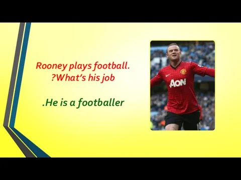 Rooney plays football. What’s his job? He is a footballer.