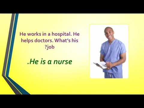 He works in a hospital. He helps doctors. What’s his job? He is a nurse.