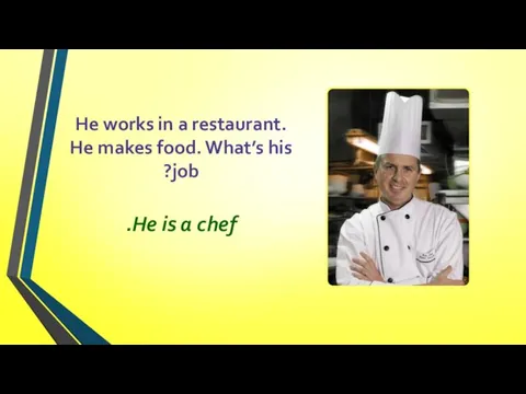 He works in a restaurant. He makes food. What’s his job? He is a chef.