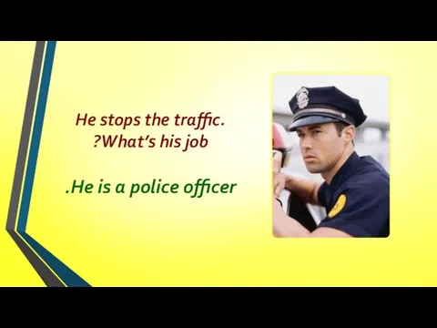 He stops the traffic. What’s his job? He is a police officer.