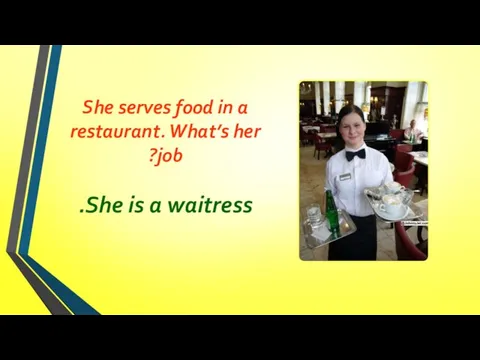 She serves food in a restaurant. What’s her job? She is a waitress.
