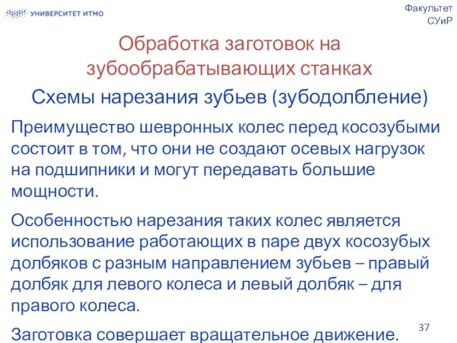 Обработка заготовок на зубообрабатывающих станках Схемы нарезания зубьев (зубодолбление) Преимущество шевронных колес