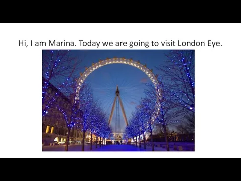Hi, I am Marina. Today we are going to visit London Eye.