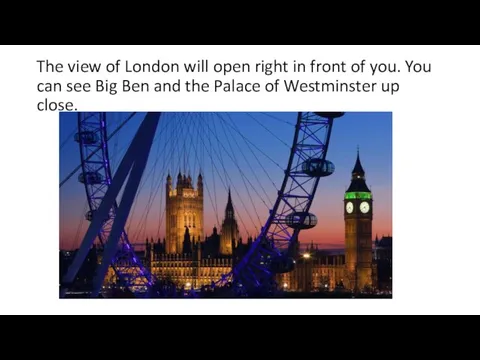 The view of London will open right in front of you. You