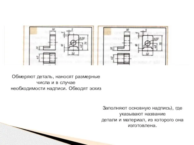 Обмеряют деталь, наносят размерные числа и в случае необходимости надписи. Обводят эскиз