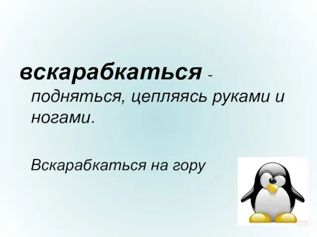 вскарабкаться - подняться, цепляясь руками и ногами. Вскарабкаться на гору