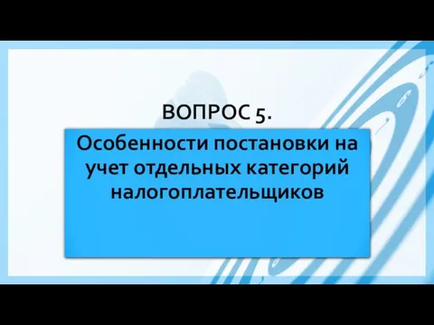 ВОПРОС 5. Особенности постановки на учет отдельных категорий налогоплательщиков