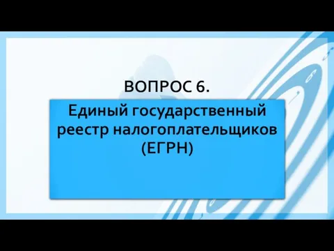 ВОПРОС 6. Единый государственный реестр налогоплательщиков (ЕГРН)