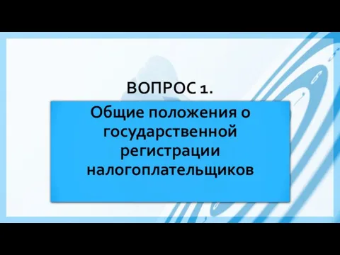 ВОПРОС 1. Общие положения о государственной регистрации налогоплательщиков