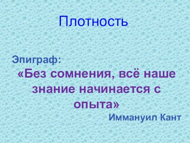 Плотность Эпиграф: «Без сомнения, всё наше знание начинается с опыта» Иммануил Кант