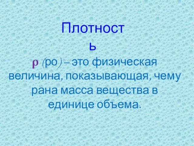 ρ (ро) – это физическая величина, показывающая, чему рана масса вещества в единице объема. Плотность