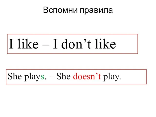 Вспомни правила She plays. – She doesn’t play. I like – I don’t like