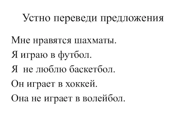 Устно переведи предложения Мне нравятся шахматы. Я играю в футбол. Я не