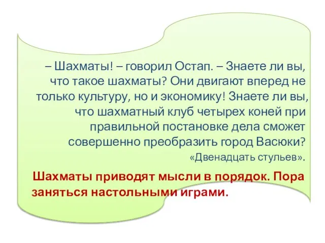 – Шахматы! – говорил Остап. – Знаете ли вы, что такое шахматы?