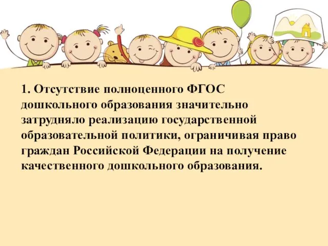 1. Отсутствие полноценного ФГОС дошкольного образования значительно затрудняло реализацию государственной образовательной политики,