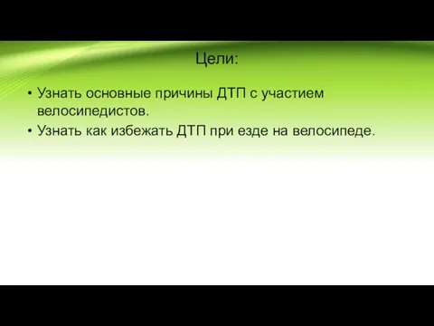 Цели: Узнать основные причины ДТП с участием велосипедистов. Узнать как избежать ДТП при езде на велосипеде.