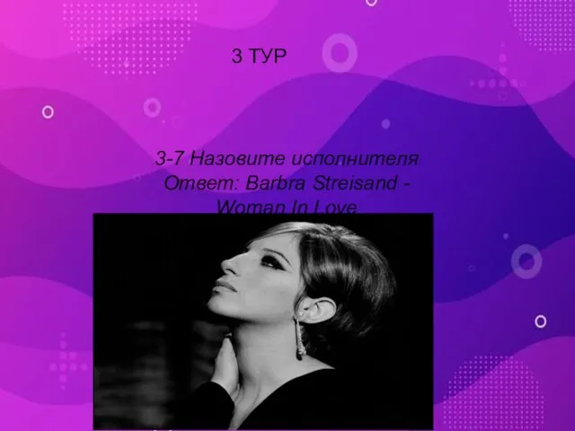 3-7 Назовите исполнителя Ответ: Barbra Streisand - Woman In Love 3 ТУР