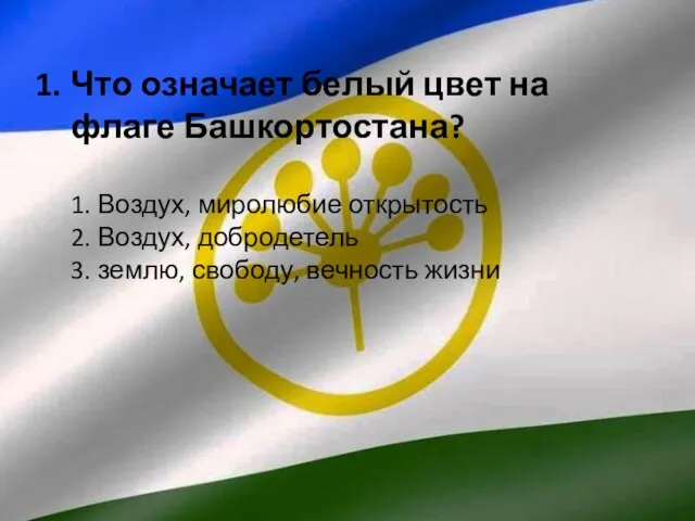 Что означает белый цвет на флаге Башкортостана? 1. Воздух, миролюбие открытость 2.