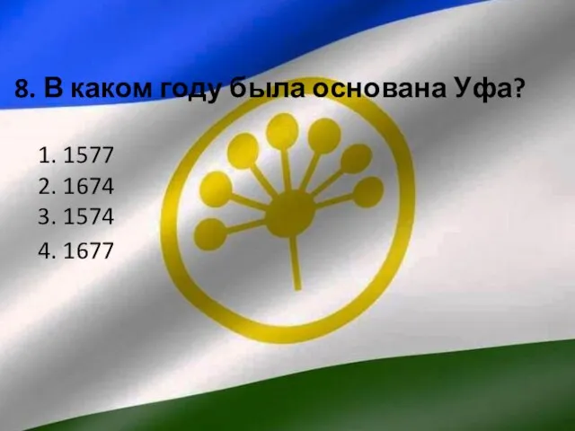 8. В каком году была основана Уфа? 1. 1577 2. 1674 3. 1574 4. 1677