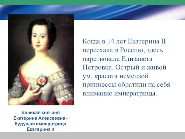 Когда в 14 лет Екатерина II переехала в Россию, здесь царствовала Елизавета