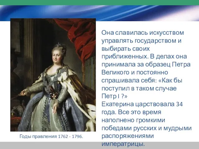 Годы правления 1762 - 1796. Она славилась искусством управлять государством и выбирать