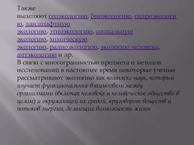 Также выделяют геоэкологию, биоэкологию, гидроэкологию, ландшафтную экологию, этноэкологию, социальную экологию, химическую экологию,