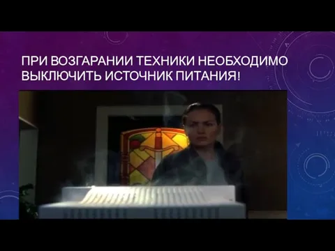 ПРИ ВОЗГАРАНИИ ТЕХНИКИ НЕОБХОДИМО ВЫКЛЮЧИТЬ ИСТОЧНИК ПИТАНИЯ!