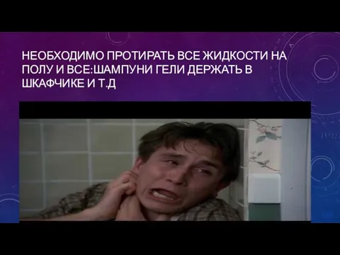 НЕОБХОДИМО ПРОТИРАТЬ ВСЕ ЖИДКОСТИ НА ПОЛУ И ВСЕ:ШАМПУНИ ГЕЛИ ДЕРЖАТЬ В ШКАФЧИКЕ И Т.Д