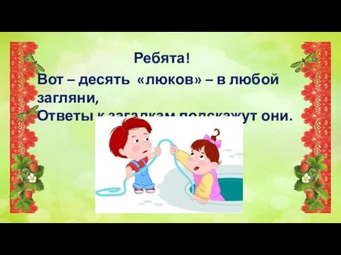 Вот – десять «люков» – в любой загляни, Ответы к загадкам подскажут они. Ребята!