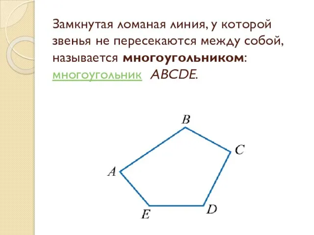 Замкнутая ломаная линия, у которой звенья не пересекаются между собой, называется многоугольником: многоугольник ABCDE.