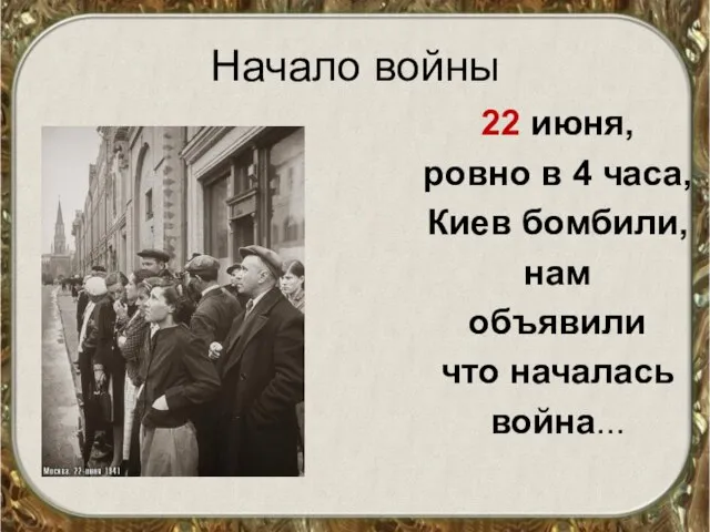 Начало войны 22 июня, ровно в 4 часа, Киев бомбили, нам объявили что началась война...