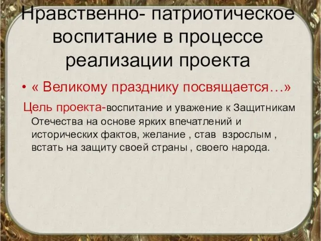 Нравственно- патриотическое воспитание в процессе реализации проекта « Великому празднику посвящается…» Цель