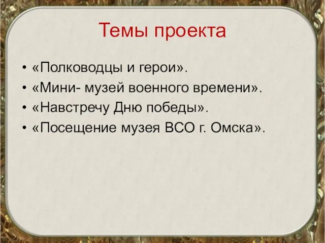 Темы проекта «Полководцы и герои». «Мини- музей военного времени». «Навстречу Дню победы».