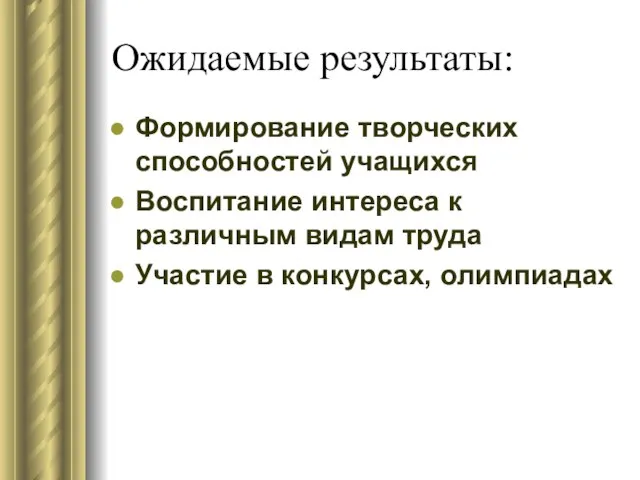 Ожидаемые результаты: Формирование творческих способностей учащихся Воспитание интереса к различным видам труда Участие в конкурсах, олимпиадах