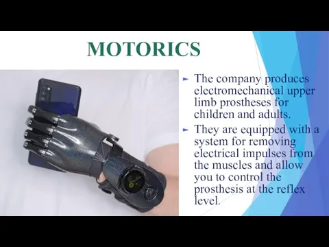 MOTORICS The company produces electromechanical upper limb prostheses for children and adults.