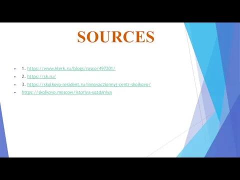 SOURCES 1. https://www.klerk.ru/blogs/rosco/497201/ 2. https://sk.ru/ 3. https://skolkovo-resident.ru/innovaczionnyj-centr-skolkovo/ https://skolkovo.moscow/istoriya-sozdaniya