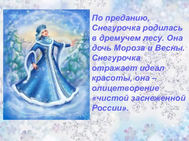 По преданию, Снегурочка родилась в дремучем лесу. Она дочь Мороза и Весны.