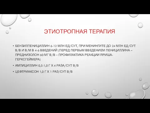 ЭТИОТРОПНАЯ ТЕРАПИЯ БЕНЗИЛПЕНИЦИЛЛИН 6-12 МЛН ЕД/СУТ, ПРИ МЕНИНГИТЕ ДО 24 МЛН ЕД/СУТ