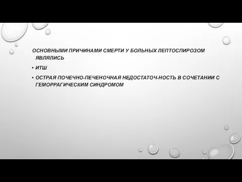 ОСНОВНЫМИ ПРИЧИНАМИ СМЕРТИ У БОЛЬНЫХ ЛЕПТОСПИРОЗОМ ЯВЛЯЛИСЬ ИТШ ОСТРАЯ ПОЧЕЧНО-ПЕЧЕНОЧНАЯ НЕДОСТАТОЧ-НОСТЬ В СОЧЕТАНИИ С ГЕМОРРАГИЧЕСКИМ СИНДРОМОМ