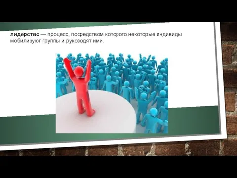 лидерство — процесс, посредством которого некоторые индивиды мобилизуют группы и руководят ими.