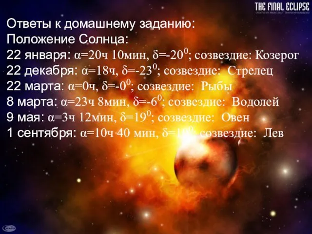 Ответы к домашнему заданию: Положение Солнца: 22 января: α=20ч 10мин, δ=-200; созвездие: