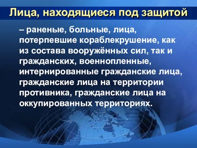 Лица, находящиеся под защитой – раненые, больные, лица, потерпевшие кораблекрушение, как из