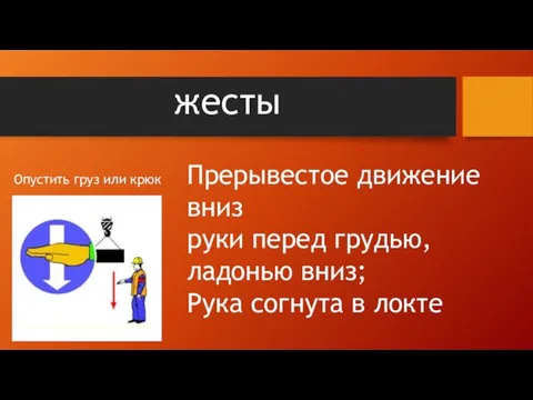 жесты Прерывестое движение вниз руки перед грудью,ладонью вниз; Рука согнута в локте Опустить груз или крюк