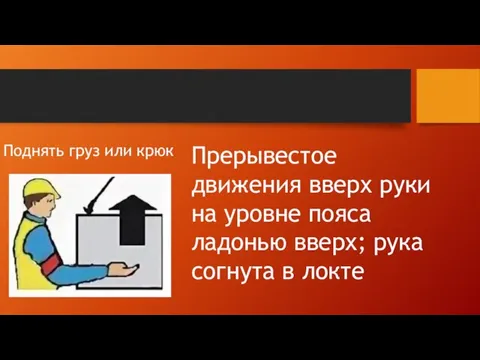 Поднять груз или крюк Прерывестое движения вверх руки на уровне пояса ладонью