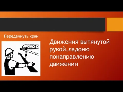 Передвинуть кран Движения вытянутой рукой,ладоню понаправлению движении