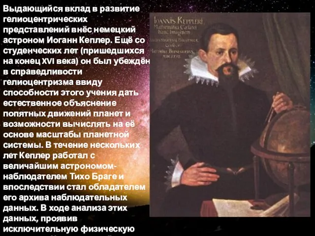 Выдающийся вклад в развитие гелиоцентрических представлений внёс немецкий астроном Иоганн Кеплер. Ещё